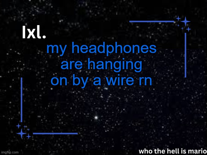 Ixl temp | my headphones are hanging on by a wire rn | image tagged in ixl temp | made w/ Imgflip meme maker