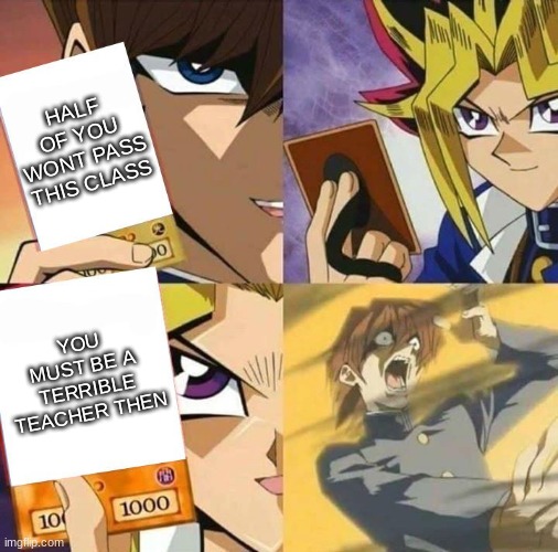 not wrong | HALF OF YOU WONT PASS THIS CLASS; YOU MUST BE A TERRIBLE TEACHER THEN | image tagged in yugioh card draw | made w/ Imgflip meme maker