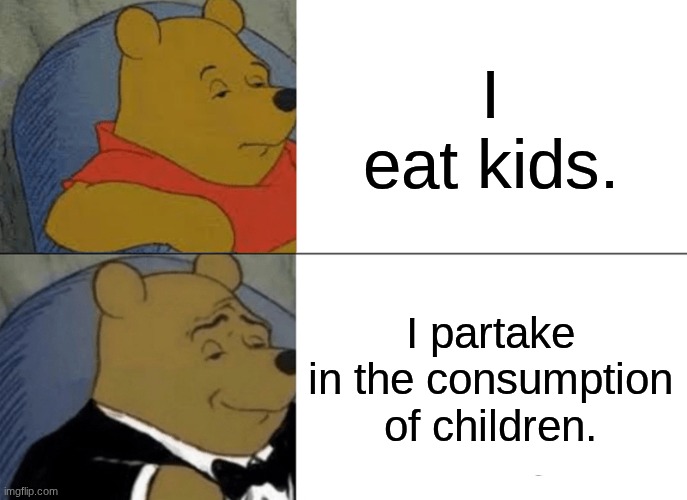 Tuxedo Winnie The Pooh | I eat kids. I partake in the consumption of children. | image tagged in memes,tuxedo winnie the pooh | made w/ Imgflip meme maker