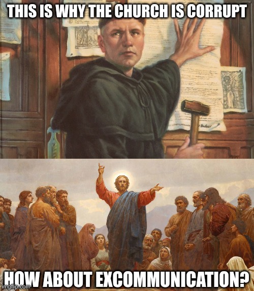 Catholic Teachings vs. luther's teachings pt. 1 | THIS IS WHY THE CHURCH IS CORRUPT; HOW ABOUT EXCOMMUNICATION? | image tagged in idk | made w/ Imgflip meme maker