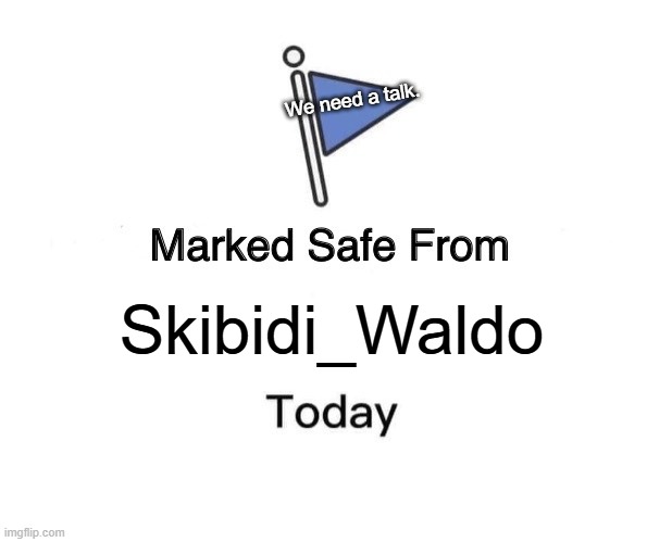 well well well... btw im neutral with furries | We need a talk. Skibidi_Waldo | image tagged in memes,marked safe from | made w/ Imgflip meme maker