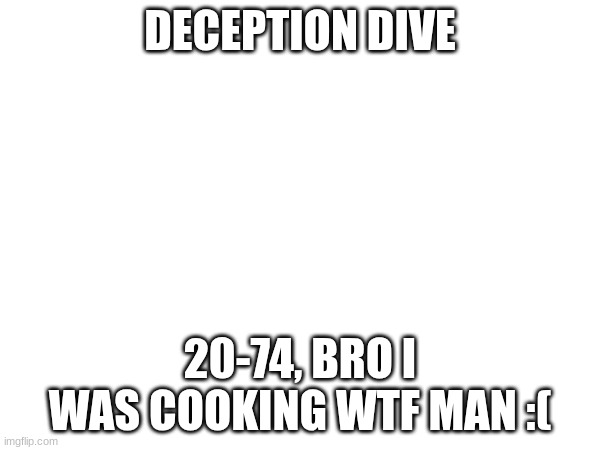 Progress Update #1 | DECEPTION DIVE; 20-74, BRO I WAS COOKING WTF MAN :( | image tagged in gd,shitpost,runs,idfk | made w/ Imgflip meme maker