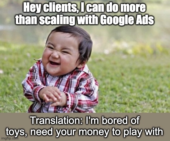 When Toddlers Try to do more than scaling with Google Ads | Hey clients, I can do more than scaling with Google Ads; Translation: I'm bored of toys, need your money to play with | image tagged in memes,evil toddler,google ads,youtube ads | made w/ Imgflip meme maker
