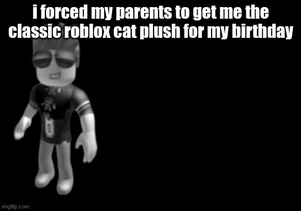 memorium luis | i forced my parents to get me the classic roblox cat plush for my birthday | image tagged in memorium luis | made w/ Imgflip meme maker