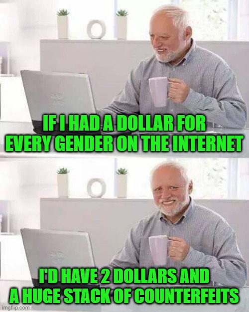 Hide the Pain Harold | IF I HAD A DOLLAR FOR EVERY GENDER ON THE INTERNET; I'D HAVE 2 DOLLARS AND A HUGE STACK OF COUNTERFEITS | image tagged in memes,hide the pain harold | made w/ Imgflip meme maker