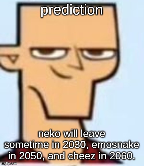 tyler | prediction; neko will leave sometime in 2030, emosnake in 2050, and cheez in 2060. | image tagged in tyler | made w/ Imgflip meme maker