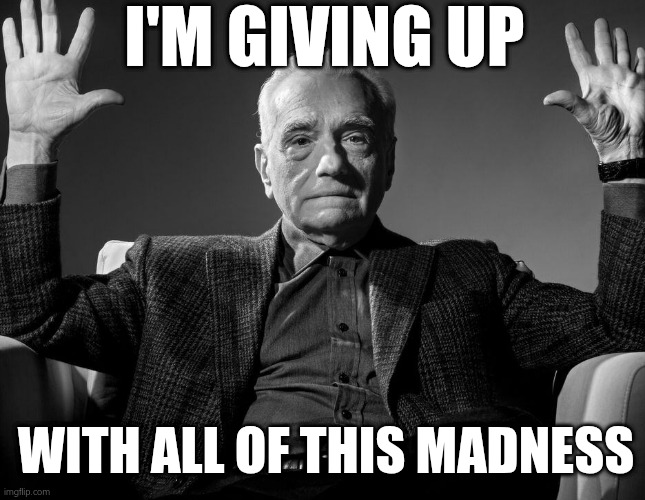 I'm giving up | I'M GIVING UP; WITH ALL OF THIS MADNESS | image tagged in absolute cinema | made w/ Imgflip meme maker
