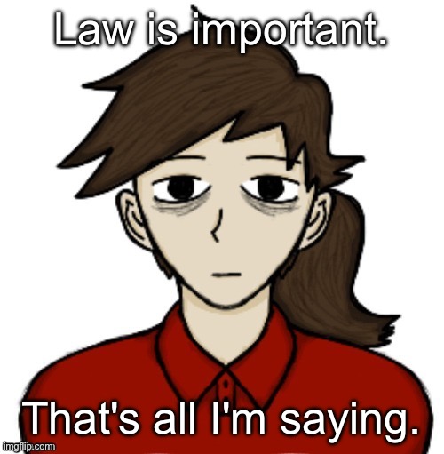 Anhedonia | Law is important. That's all I'm saying. | image tagged in anhedonia | made w/ Imgflip meme maker