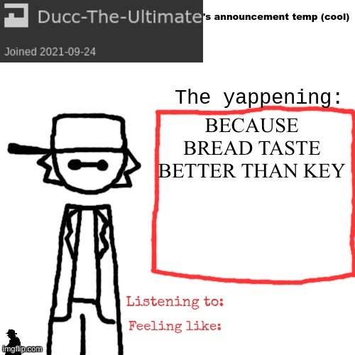 Ducc-The-Ultimate's announcement temp (cool) | BECAUSE BREAD TASTE BETTER THAN KEY | image tagged in ducc-the-ultimate's announcement temp cool | made w/ Imgflip meme maker