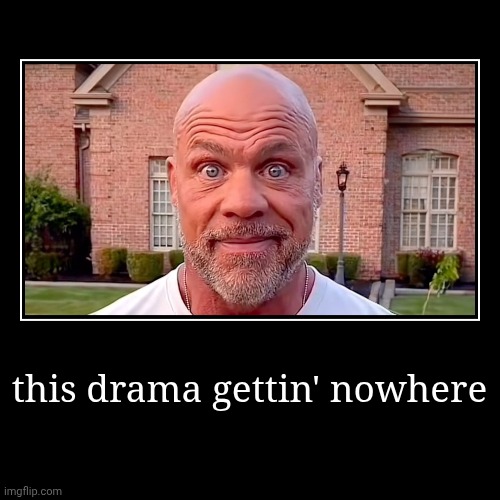 this drama gettin' nowhere | | image tagged in demotivationals | made w/ Imgflip demotivational maker
