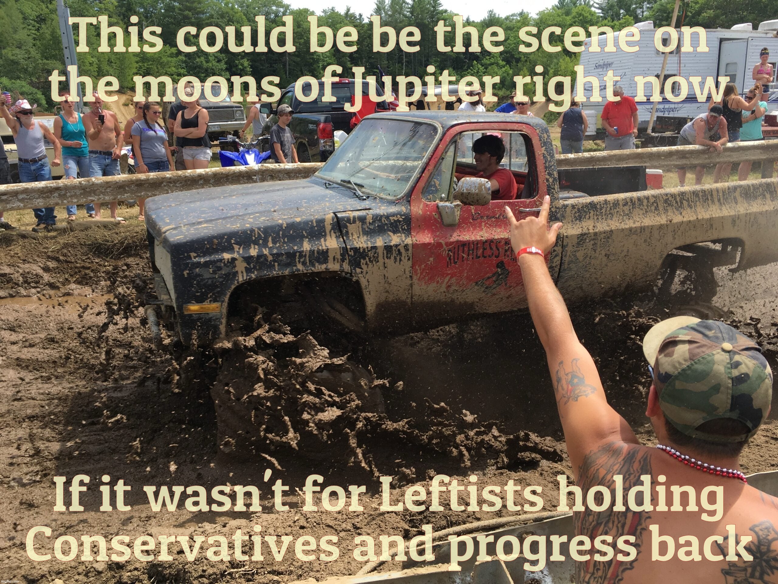 Literally claiming that the Left is against progress and change and stopped us from surfing the clouds with the Jetsons | This could be be the scene on
the moons of Jupiter right now; If it wasn't for Leftists holding
Conservatives and progress back | image tagged in redneck olympics,progressives halted progress,that's what the reactionary conservatives are saying,maga logic,newspeak | made w/ Imgflip meme maker