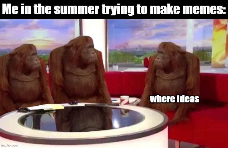 i literally have no idea what to do | Me in the summer trying to make memes:; where ideas | image tagged in where monkey,funny,memes,monkey,relatable,funny memes | made w/ Imgflip meme maker