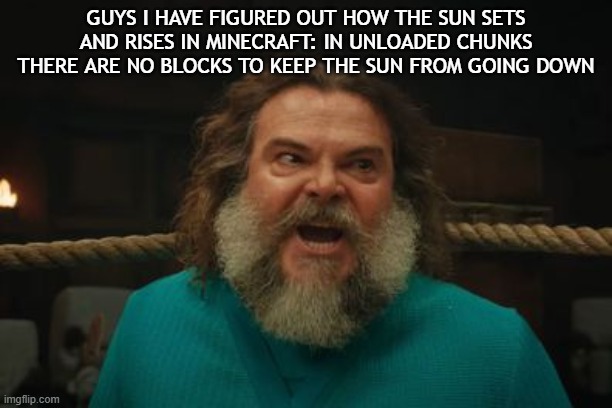 chicken jockey | GUYS I HAVE FIGURED OUT HOW THE SUN SETS AND RISES IN MINECRAFT: IN UNLOADED CHUNKS THERE ARE NO BLOCKS TO KEEP THE SUN FROM GOING DOWN | image tagged in chicken jockey | made w/ Imgflip meme maker
