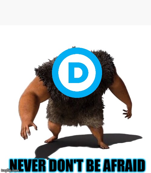 Rhymes with grug | NEVER DON'T BE AFRAID | image tagged in rhymes with grug | made w/ Imgflip meme maker