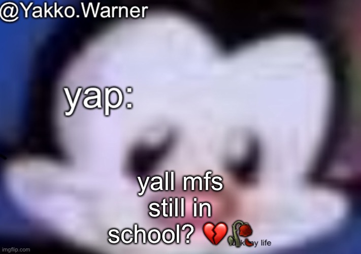 yappo i mean yakko.warner template | yall mfs still in school? 💔🥀 | image tagged in yappo i mean yakko warner template | made w/ Imgflip meme maker