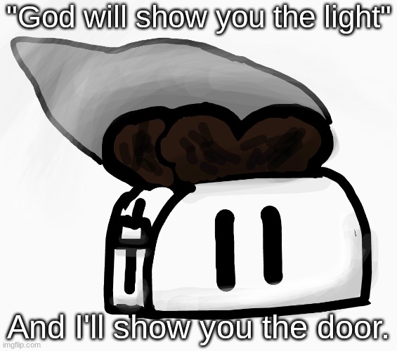 Extra_Crispy_Toast Announcement Template (NEW!) | "God will show you the light"; And I'll show you the door. | image tagged in extra_crispy_toast announcement template new | made w/ Imgflip meme maker
