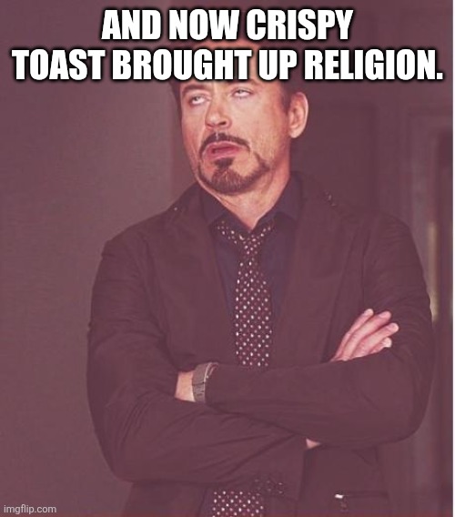 Face You Make Robert Downey Jr | AND NOW CRISPY TOAST BROUGHT UP RELIGION. | image tagged in memes,face you make robert downey jr | made w/ Imgflip meme maker