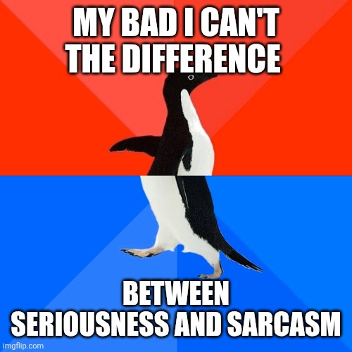 MY BAD I CAN'T THE DIFFERENCE BETWEEN SERIOUSNESS AND SARCASM | image tagged in memes,socially awesome awkward penguin | made w/ Imgflip meme maker