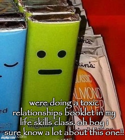 blah | were doing a toxic relationships booklet in my life skills class. oh boy i sure know a lot about this one!! | image tagged in blah | made w/ Imgflip meme maker