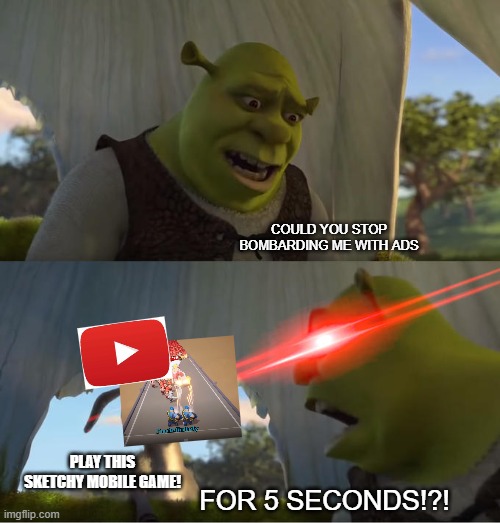 I will never pay for youtube premium though | COULD YOU STOP BOMBARDING ME WITH ADS; PLAY THIS SKETCHY MOBILE GAME! FOR 5 SECONDS!?! | image tagged in shrek for five minutes,funny memes,youtube,memes,just jokes,advertising | made w/ Imgflip meme maker