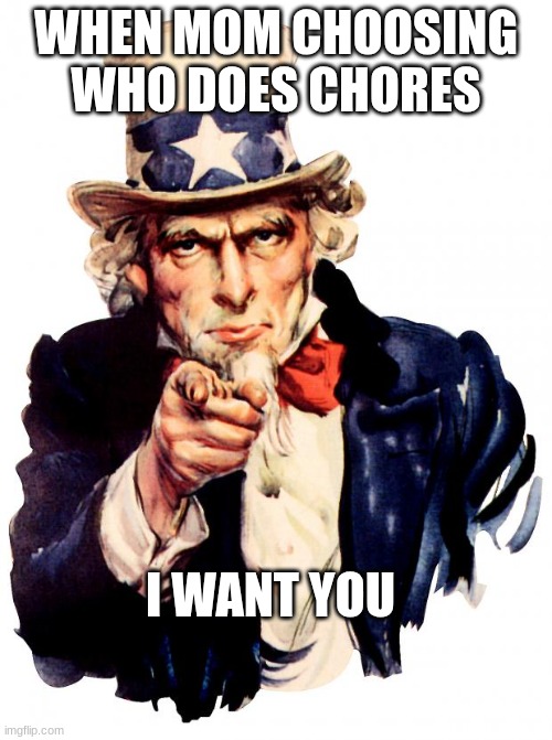 LOL | WHEN MOM CHOOSING WHO DOES CHORES; I WANT YOU | image tagged in memes,uncle sam | made w/ Imgflip meme maker