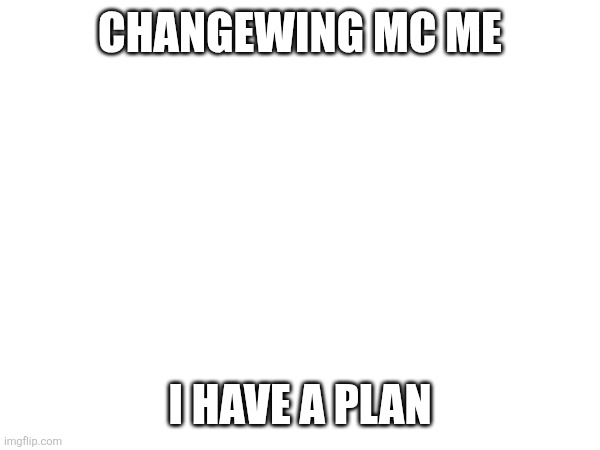 CHANGEWING MC ME; I HAVE A PLAN | made w/ Imgflip meme maker