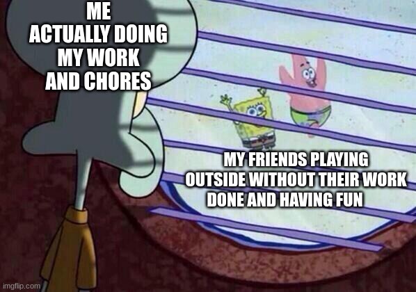 summer in a nutshell | ME ACTUALLY DOING MY WORK AND CHORES; MY FRIENDS PLAYING OUTSIDE WITHOUT THEIR WORK DONE AND HAVING FUN | image tagged in squidward window | made w/ Imgflip meme maker