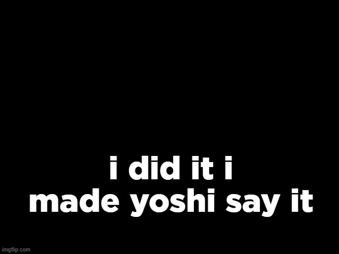 aethereal's forsaken template | i did it i made yoshi say it | image tagged in aethereal's forsaken template | made w/ Imgflip meme maker