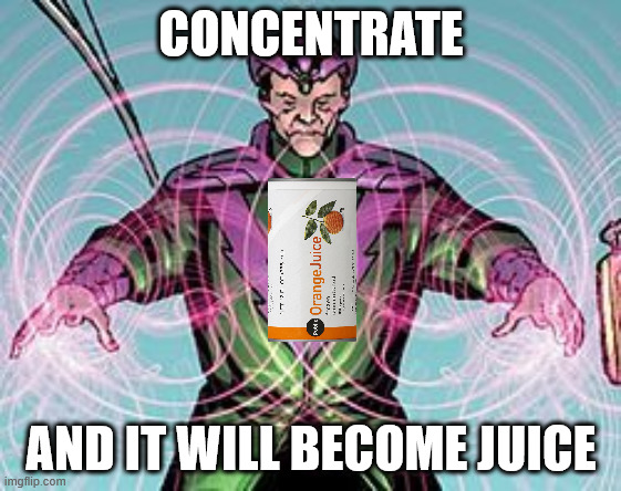 Concentrate Meme | CONCENTRATE; AND IT WILL BECOME JUICE | image tagged in concentrate,meme,juice,orange,pun,dad joke | made w/ Imgflip meme maker