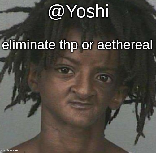yoshi's cursed mugshot temp | eliminate thp or aethereal | image tagged in yoshi's cursed mugshot temp | made w/ Imgflip meme maker