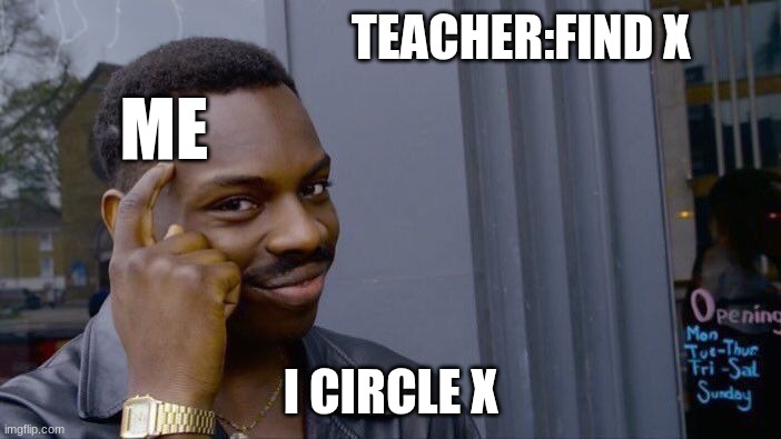 LOL | TEACHER:FIND X; ME; I CIRCLE X | image tagged in memes,roll safe think about it | made w/ Imgflip meme maker