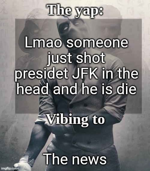 last template before name change from changewing | Lmao someone just shot presidet JFK in the head and he is die; The news | image tagged in last template before name change from changewing | made w/ Imgflip meme maker