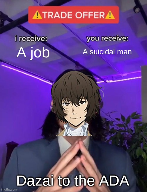 They really accepted though | A job; A suicidal man; Dazai to the ADA | image tagged in trade offer | made w/ Imgflip meme maker