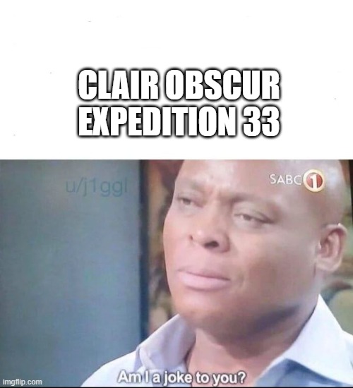 am I a joke to you | CLAIR OBSCUR EXPEDITION 33 | image tagged in am i a joke to you | made w/ Imgflip meme maker