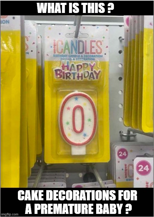 Dead Baby Joke | WHAT IS THIS ? CAKE DECORATIONS FOR 
A PREMATURE BABY ? | image tagged in dead,baby,candles,dark humour | made w/ Imgflip meme maker