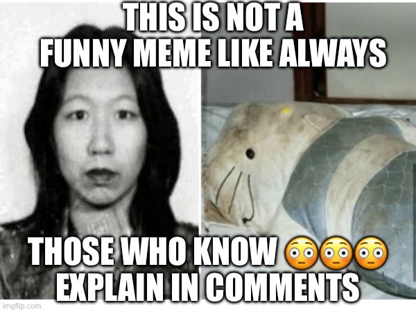 This poor girl did not deserve this (Hello kitty murder) | THIS IS NOT A FUNNY MEME LIKE ALWAYS; THOSE WHO KNOW 😳😳😳
EXPLAIN IN COMMENTS | image tagged in scary,hello kitty,murder | made w/ Imgflip meme maker