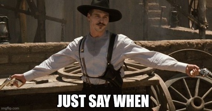Say When | JUST SAY WHEN | image tagged in say when | made w/ Imgflip meme maker