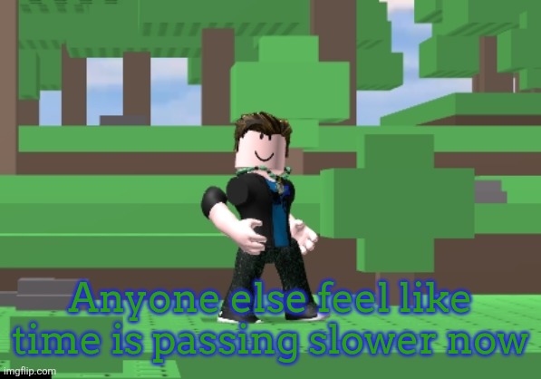 I think it's summer break doing that | Anyone else feel like time is passing slower now | image tagged in success | made w/ Imgflip meme maker