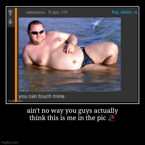 ain't no way you guys actually
think this is me in the pic ? | | image tagged in demotivationals | made w/ Imgflip demotivational maker