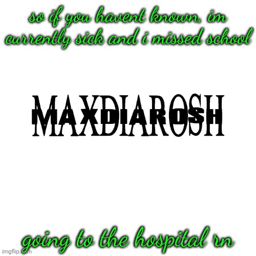 i also had to use this temp again | so if you havent known, im currently sick and i missed school; going to the hospital rn | image tagged in maxdiarosh is music | made w/ Imgflip meme maker