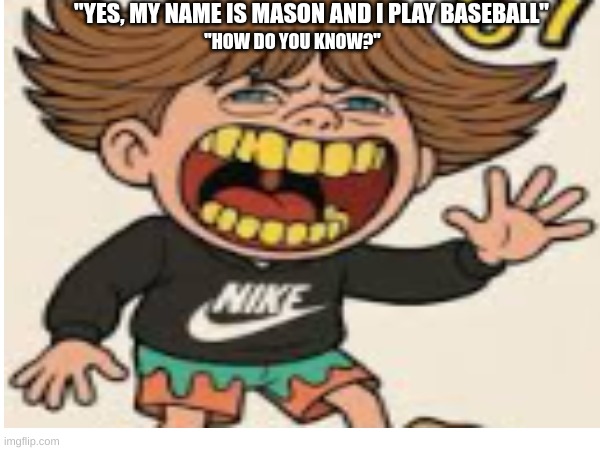 "67" "Ken Carson" "✝⚾" | "YES, MY NAME IS MASON AND I PLAY BASEBALL"; "HOW DO YOU KNOW?" | image tagged in for real,67 | made w/ Imgflip meme maker