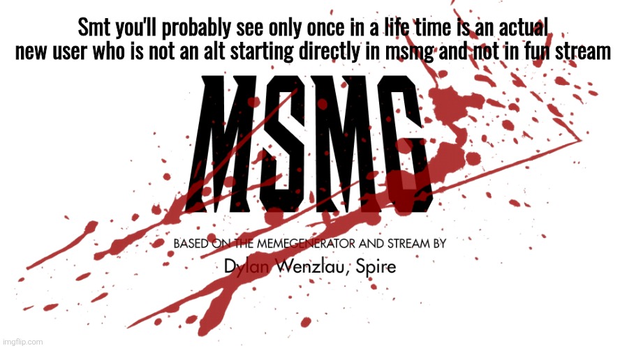 Msmg | Smt you'll probably see only once in a life time is an actual new user who is not an alt starting directly in msmg and not in fun stream | image tagged in msmg | made w/ Imgflip meme maker