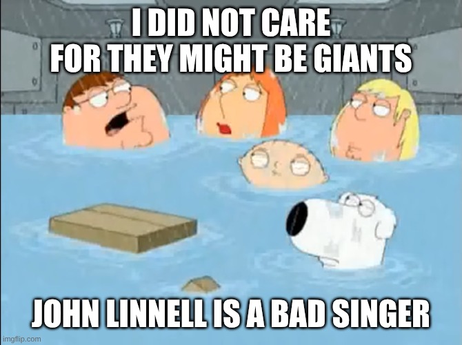 TMBG Fans Be Damned | I DID NOT CARE FOR THEY MIGHT BE GIANTS; JOHN LINNELL IS A BAD SINGER | image tagged in i did not care for the godfather,music,rock music,memes,family guy,peter griffin | made w/ Imgflip meme maker
