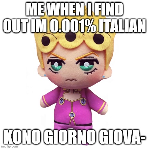 I am giorno gi- | ME WHEN I FIND OUT IM 0.001% ITALIAN; KONO GIORNO GIOVA- | image tagged in microorganism giorno | made w/ Imgflip meme maker