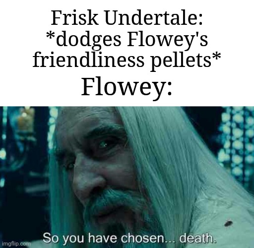 Flowey had enough after Frisk dodged those pellets | Frisk Undertale: *dodges Flowey's friendliness pellets*; Flowey: | image tagged in so you have chosen death,memes,funny,undertale | made w/ Imgflip meme maker