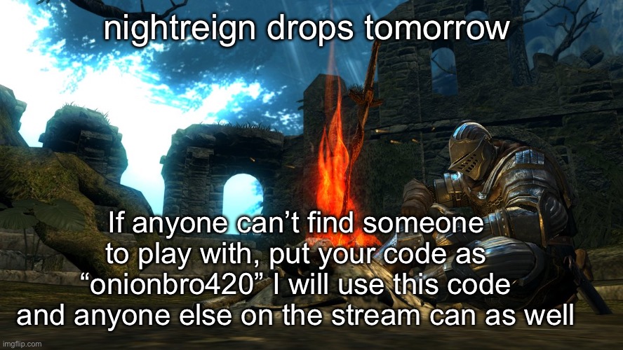 jolly cooperation | nightreign drops tomorrow; If anyone can’t find someone to play with, put your code as “onionbro420” I will use this code and anyone else on the stream can as well | image tagged in dark souls bonfire rest | made w/ Imgflip meme maker