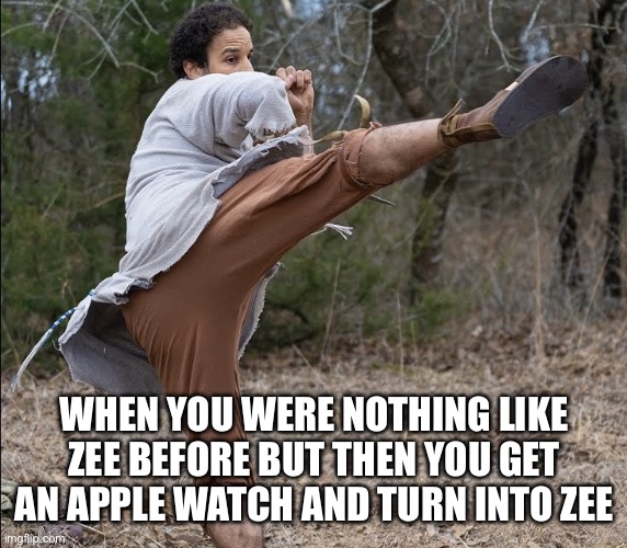 The Chosen | WHEN YOU WERE NOTHING LIKE ZEE BEFORE BUT THEN YOU GET AN APPLE WATCH AND TURN INTO ZEE | image tagged in the chosen | made w/ Imgflip meme maker