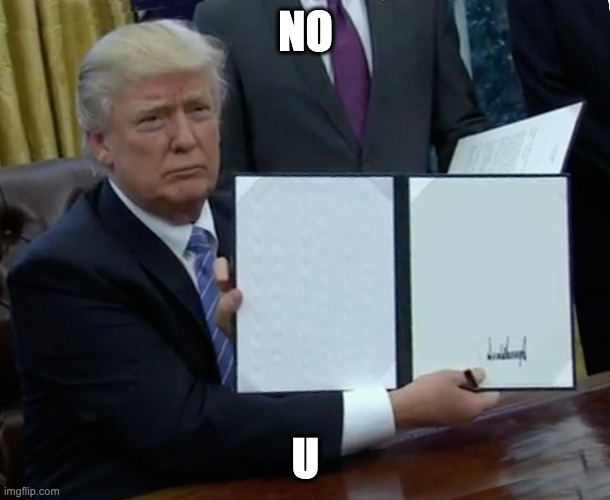 NO U | image tagged in president trump signing jobs bill | made w/ Imgflip meme maker