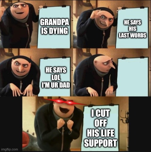 aight | GRANDPA IS DYING; HE SAYS HIS LAST WORDS; HE SAYS LOL I'M UR DAD; I CUT OFF HIS LIFE SUPPORT | image tagged in 5 panel gru meme,gru | made w/ Imgflip meme maker