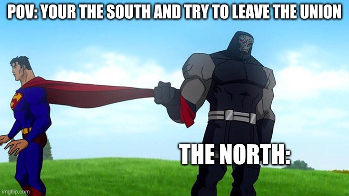 History meme | POV: YOUR THE SOUTH AND TRY TO LEAVE THE UNION; THE NORTH: | image tagged in historical meme | made w/ Imgflip meme maker